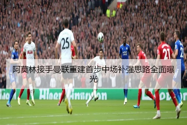 阿莫林接手曼联重建首步中场补强思路全面曝光